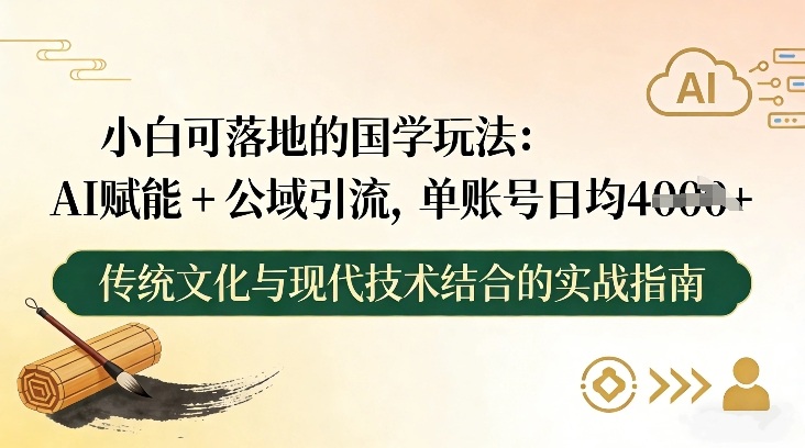 小白可落地的国学玩法：AI赋能+公域引流，单账号日均4张-智云网