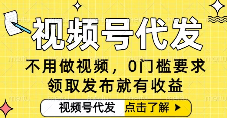 0门槛视频号代发项目，无需剪辑无需做视频，发布就有收益，任务没有上限，小白轻松日入5张【揭秘】-智云网