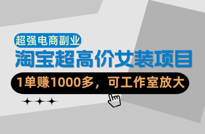 【超强副业】淘宝超高价女装项目：1单賺1k+，可工作室放大（共52节）-智云网