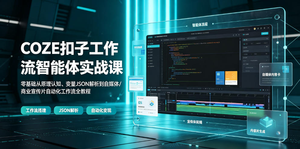 COZE扣子工作流智能体实战课｜零基础从原理认知、变量JSON解析到自媒体/商业宣传片自动化工作流全教程-智云网