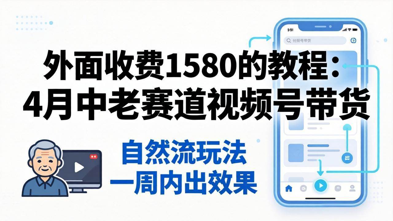 （18210期）外面收费1580的教程：4月中老年赛道视频号带货，自然流玩法一周内可以出效果-智云网