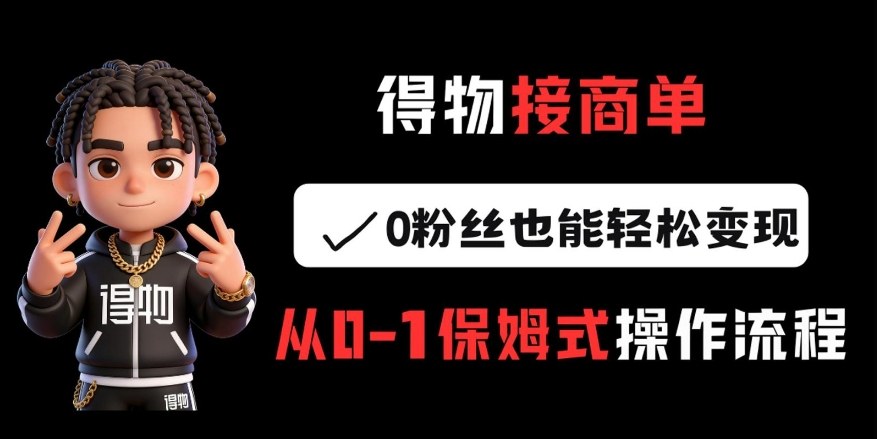 得物接商单，0粉丝也能轻松变现，从0-1保姆式操作流程-智云网