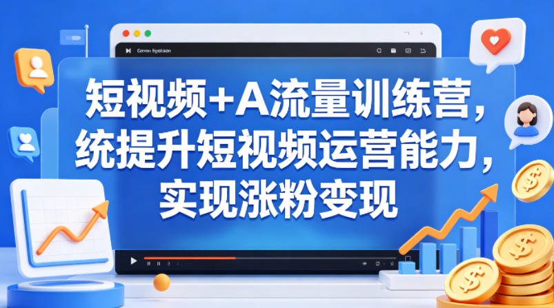短视频+AI流量训练营，统提升短视频运营能力，实现涨粉变现-智云网