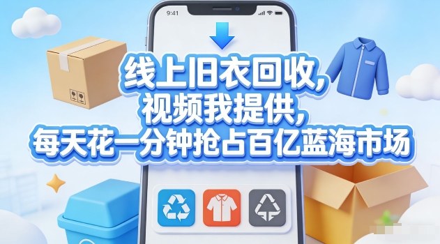 线上旧衣回收，视频我提供，每天花一分钟抢占百亿蓝海市场【揭秘】-智云网