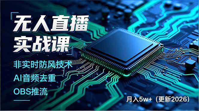 （18399期）无人直播实战课（更新5月10），非实时防风技术、AI音频去重、OBS推流，建立技术壁垒，月入5w+-智云网
