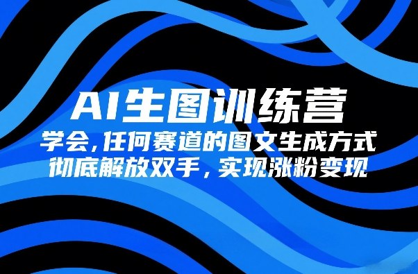 AI生图训练营，学会任何赛道的图文生成方式，彻底解放双手，实现涨粉变现-智云网