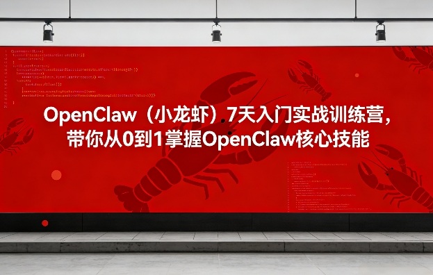OpenClaw（小龙虾）7天入门实战训练营，带你从0到1掌握OpenClaw核心技能-智云网