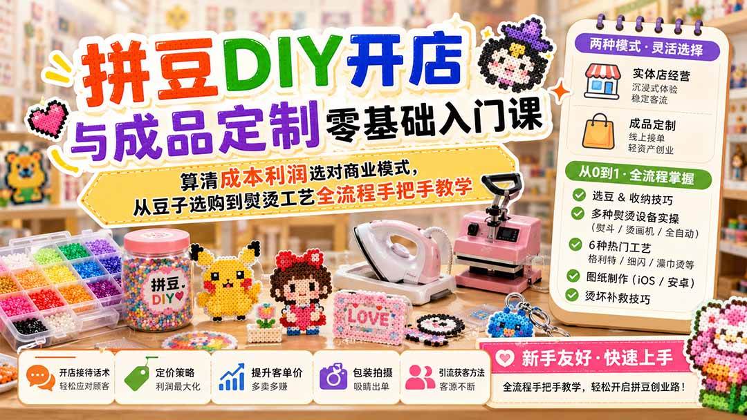 （19845期）拼豆DIY开店与成品定制零基础入门课；算清成本利润选对商业模式，从豆子选购到熨烫工艺全流程手把手教学-智云网