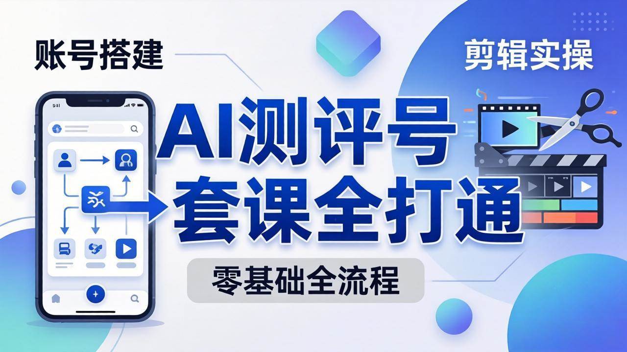 （18240期）零基础起步怎么做AI测评号？账号搭建、爆款文案、剪辑实操、涨粉变现，一套课全打通-智云网