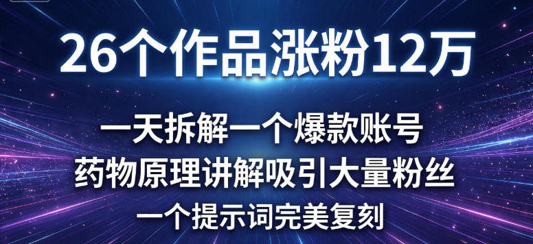 26个作品涨粉12w，一天拆解一个爆款账号，药物原理讲解吸引大量粉丝，一个提示词完美复刻-智云网