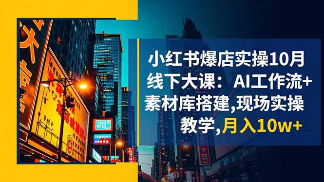 小红书爆店实操10月线下大课：AI工作流+素材库搭建,现场实操教学,月入10w+-智云网