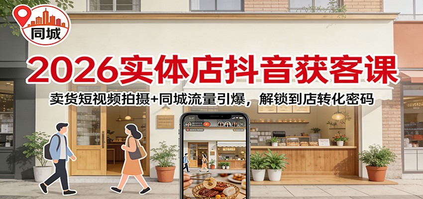 2026实体店抖音获客：卖货短视频拍摄+同城流量引爆，解锁到店转化密码-智云网