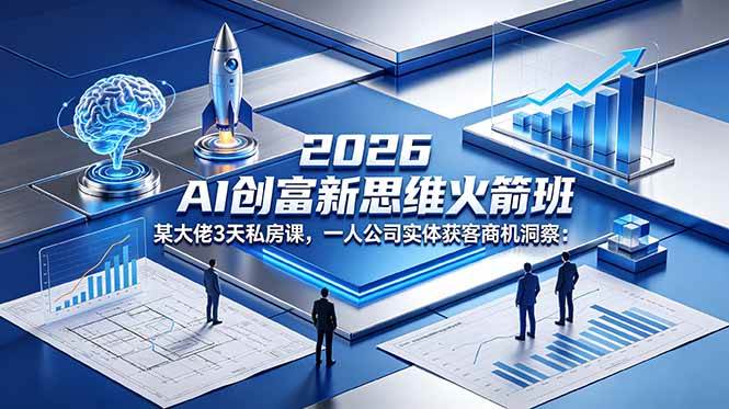 （18559期）2026 AI 创富新思维火箭班：某大佬3天私房课，一人公司实体获客商机洞察-智云网