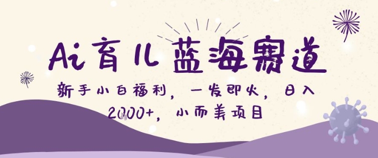 AI育儿蓝海赛道，新手小白福利一发即火，日入200+，小而美项目【揭秘】-智云网