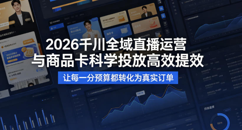 2026千川全域直播运营跟商品卡，科学投放，高效提效，让每一分预算都转化为真实订单-智云网