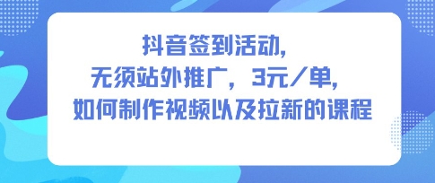 抖音签到活动,无须站外推广,每单3米,如何制作视频以及拉新的课程-智云网