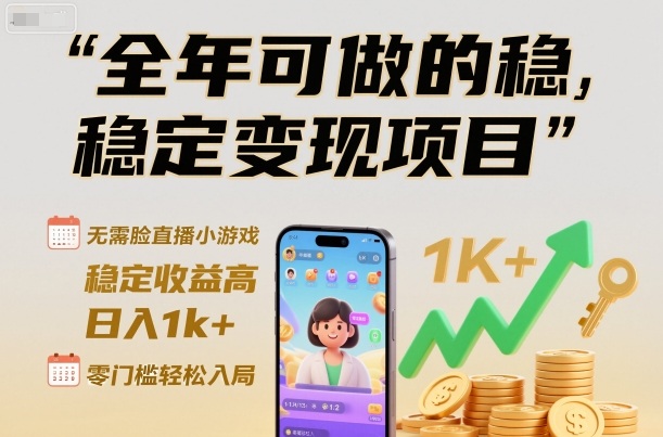 全年可做的稳定变现项目，无需露脸直播小游戏，稳定收益高，日入1k+，零门槛轻松入局【揭秘】-智云网