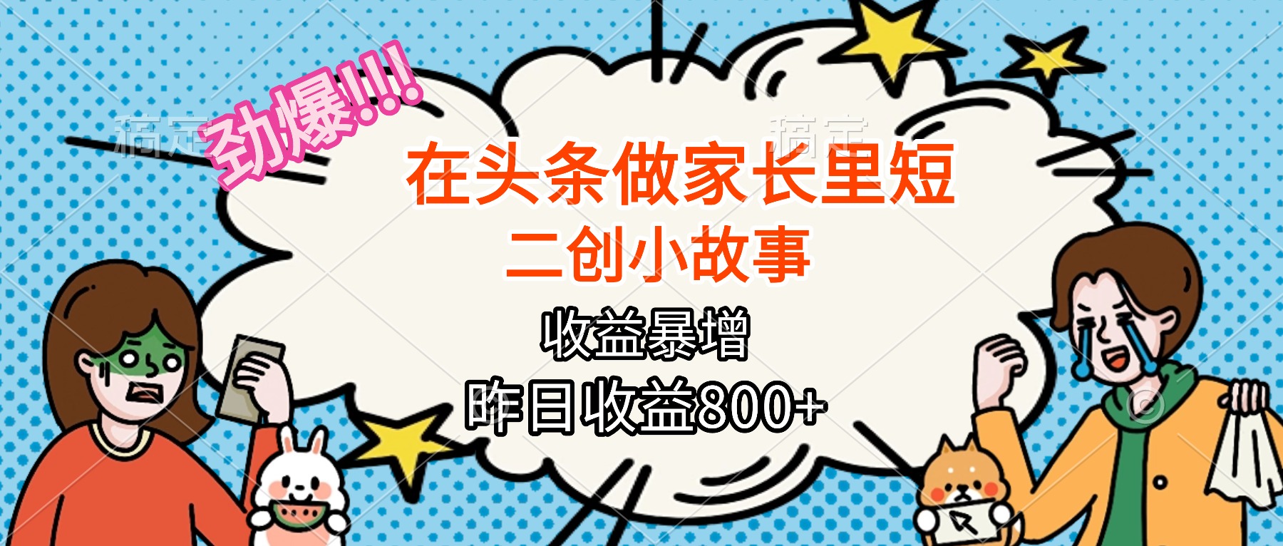 【劲爆】在头条做家长里短二创小故事，收益暴增，月入2W+-智云网