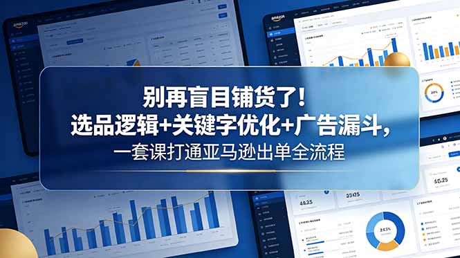别再盲目铺货了！选品逻辑+关键字优化+广告漏斗，一套课打通亚马逊出单全流程-智云网