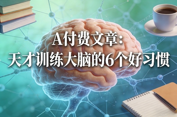 付费文章：天才训练大脑的6个好习惯-智云网