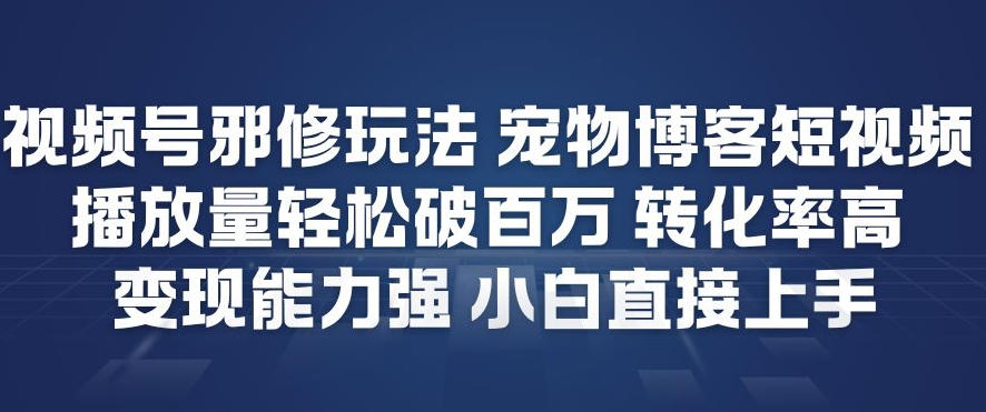 视频号邪修玩法宠物博客短视频，播放量轻松破百万，转化率高，变现能力强，小白直接上手-智云网