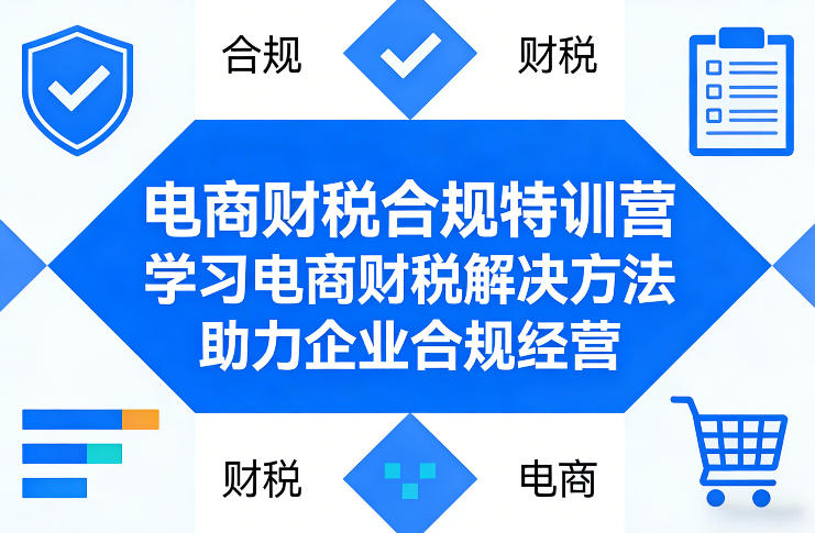 电商财税合规特训营，学习电商财税解决方法，助力企业合规经营-智云网