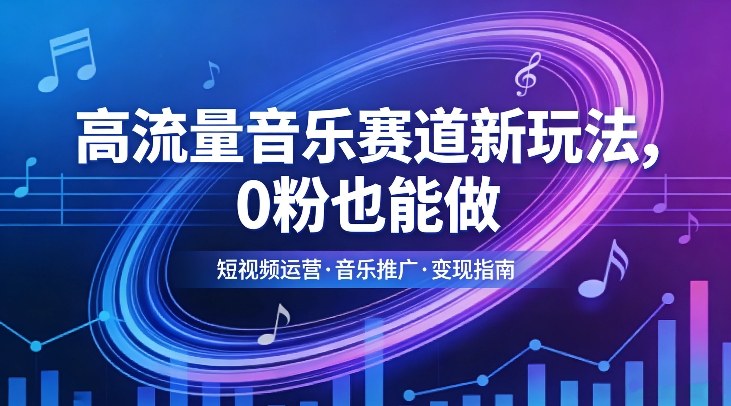 高流量音乐赛道新玩法，0粉也能做，冷启动破万播，轻松涨粉变现-智云网