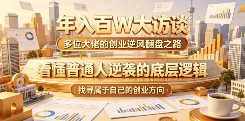 年入百W大访谈，多位大佬的创业逆风翻盘之路，看懂普通人逆袭的底层逻辑，找寻属于自己的创业方向-智云网