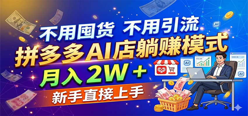不用囤货不用引流，拼多多 AI 店躺赚模式，月入 2W + 新手直接上手-智云网