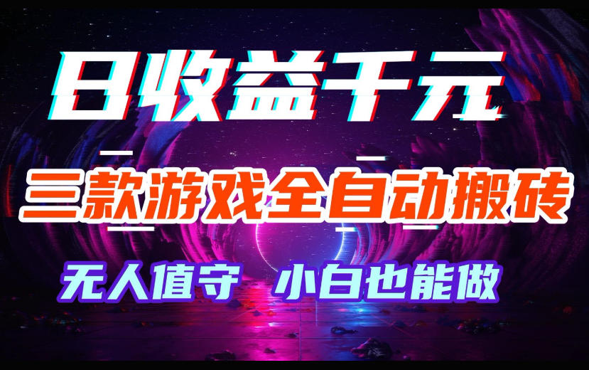 三款游戏全自动搬砖,日收益过千,无人值守,小白也能做【揭秘】-智云网