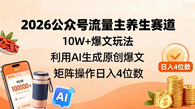 2026公众号流量主养生赛道，10W+爆文玩法，利用AI生成原创爆文，矩阵操作日入4位数-智云网
