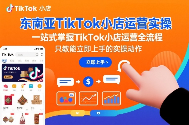 东南亚TikTok小店运营实操，一站式掌握TikTok小店运营全流程，只教能立即上手的实操动作-智云网
