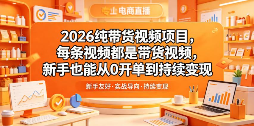 2026纯带货视频项目，每条视频都是带货视频，新手也能从0开单到持续变现-智云网