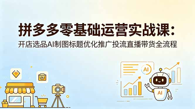 拼多多零基础运营实战课：开店选品AI制图标题优化推广投流直播带货全流程-智云网