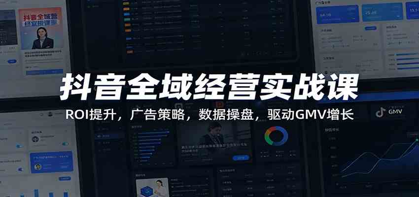 抖音全域经营实战课：ROI提升，广告策略，数据操盘，驱动GMV增长-智云网