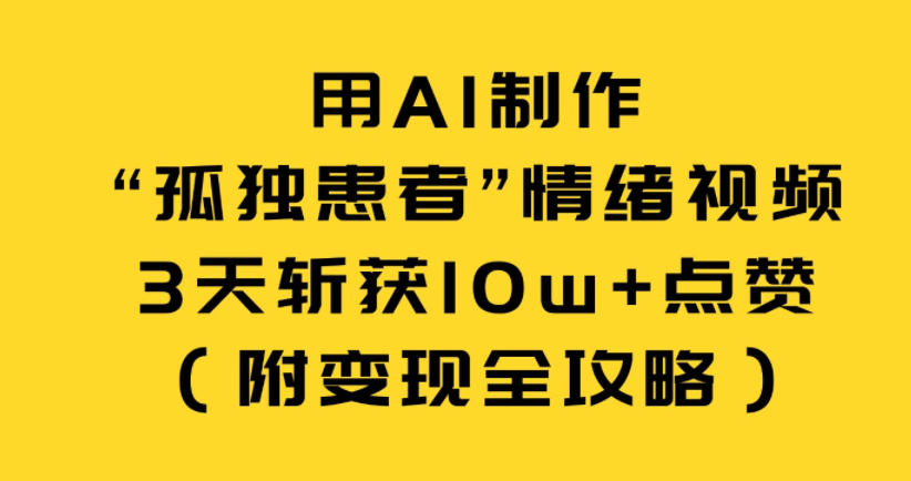 用AI制作“孤独患者”情绪视频,3天斩获10w+点赞(附变现全攻略)-智云网