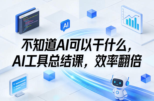不知道AI可以干什么，AI工具总结课，效率翻倍-智云网