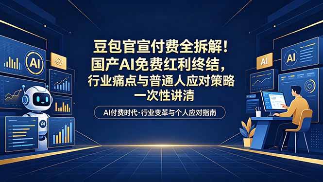 （18369期）付费文章：豆包官宣付费全拆解！国产AI免费红利终结，行业痛点与普通人应对策略一次性讲清-智云网