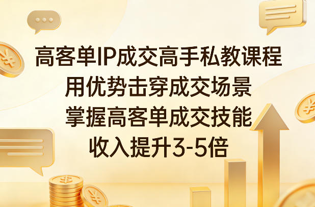 高客单IP成交高手私教课程，用优势击穿成交场景，掌握高客单成交技能，收入提升3-5倍-智云网
