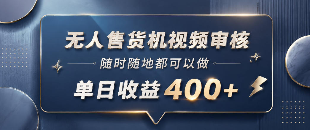 无人售货机视频审核，一部手机随时随地都可以做，10秒一单，单日收益400+【揭秘】-智云网