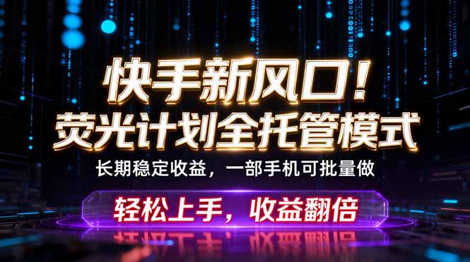 快手新风口！荧光计划全托管躺赚，不用自己干，批量操作月入3W+-智云网