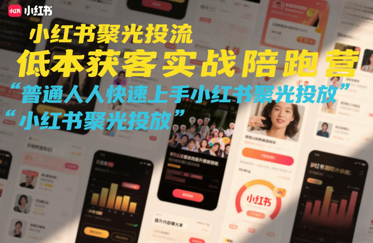 小红书聚光投流低成本获客实战陪跑营，普通人快速上手小红书聚光投放-智云网