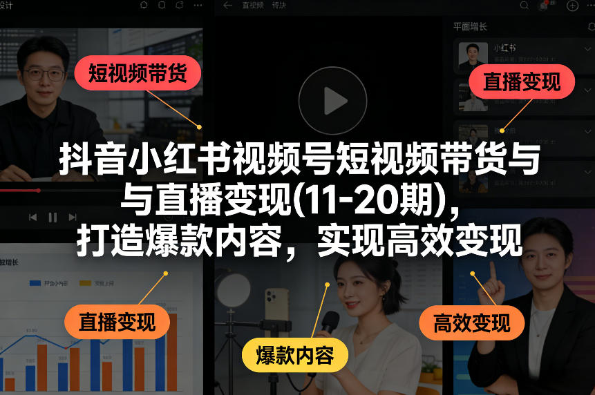 抖音小红书视频号短视频带货与直播变现(10-20期)，打造爆款内容，实现高效变现（更新）-智云网