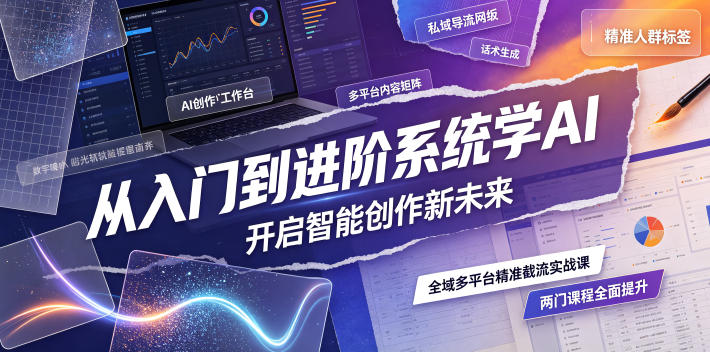 从入门到进阶系统学AI，开启智能创作新未来，两门课程，全面提升你的AI创作能力-智云网