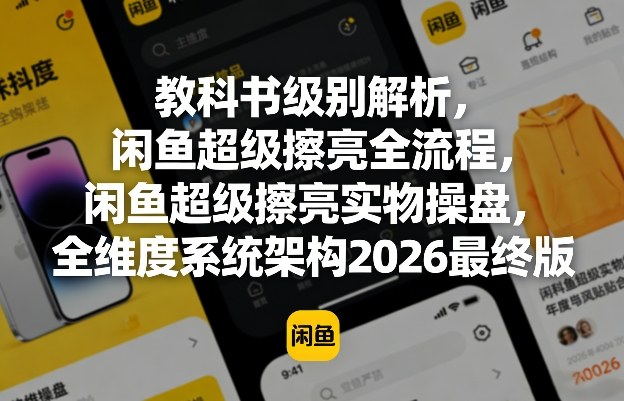 教科书级别解析，闲鱼超级擦亮全流程，闲鱼超级擦亮实物操盘，全维度系统架构2026最终版-智云网