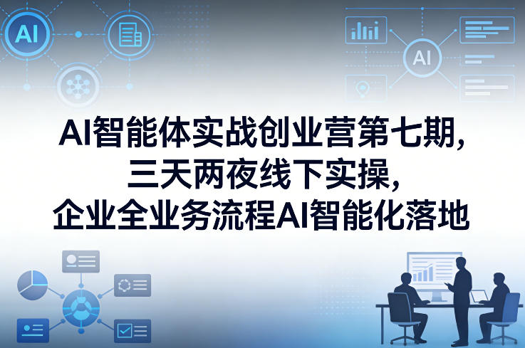 AI智能体实战创业营第七期，三天两夜线下实操，企业全业务流程AI智能化落地（26年1月20-22号）-智云网