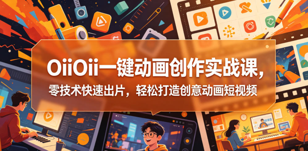 OiiOii一键动画创作实战课，零技术快速出片，轻松打造创意动画短视频-智云网
