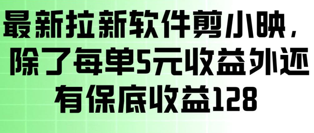 最新拉新软件剪小映，除了每单5米收益外还有保底收益128，一部手机轻松賺钱-智云网