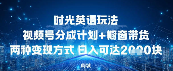 视频号时光英语玩法，分成计划+橱窗带货两种变现方式，日入多张-智云网
