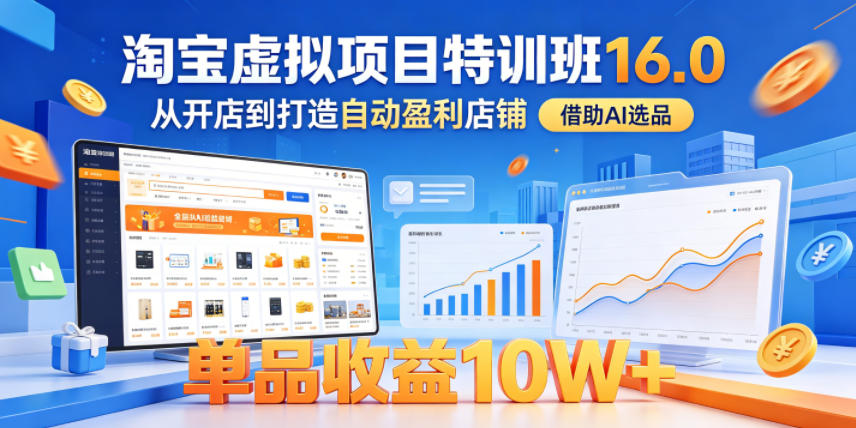 淘宝虚拟项目特训班16.0，从开店到打造自动盈利店铺，借助AI选品，单品收益10W+(更新5月)-智云网